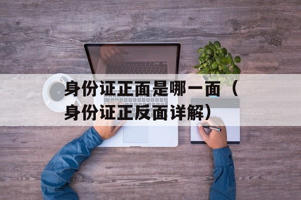 身份证正面是哪一面（身份证正反面详解）-第1张图片-
