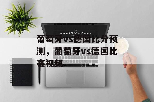 葡萄牙vs德国比分预测，葡萄牙vs德国比赛视频-第1张图片-