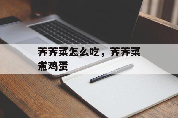 荠荠菜怎么吃，荠荠菜煮鸡蛋-第1张图片-