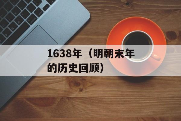 1638年（明朝末年的历史回顾）-第1张图片-