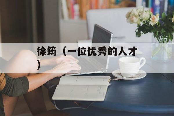 徐筠（一位优秀的人才）-第1张图片-