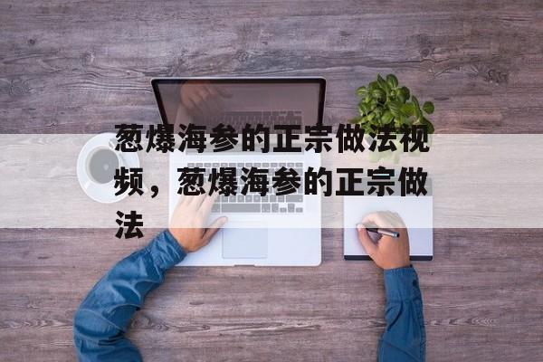葱爆海参的正宗做法视频，葱爆海参的正宗做法-第1张图片-