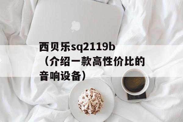 西贝乐sq2119b（介绍一款高性价比的音响设备）-第1张图片-