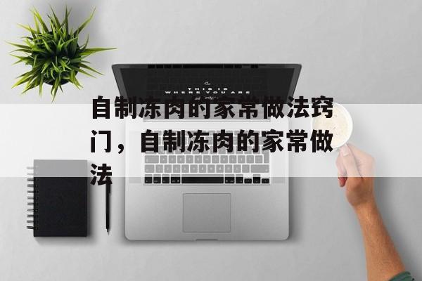 自制冻肉的家常做法窍门，自制冻肉的家常做法-第1张图片-