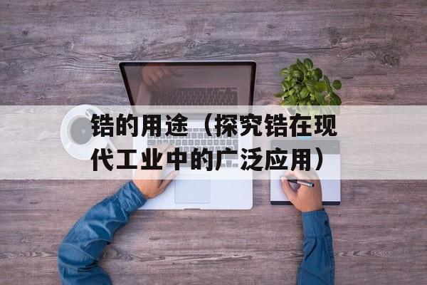 锆的用途（探究锆在现代工业中的广泛应用）-第1张图片-