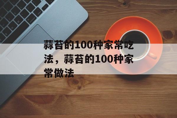 蒜苔的100种家常吃法，蒜苔的100种家常做法-第1张图片-