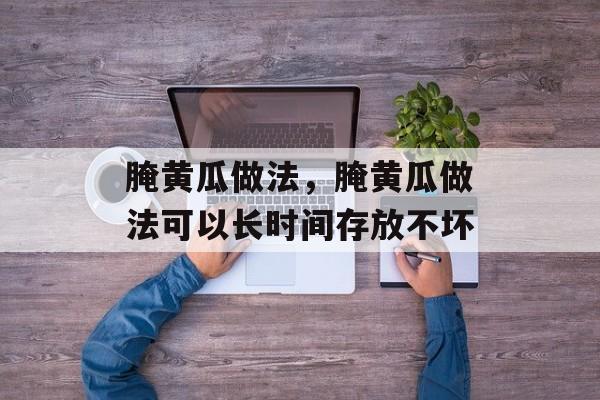 腌黄瓜做法，腌黄瓜做法可以长时间存放不坏-第1张图片-