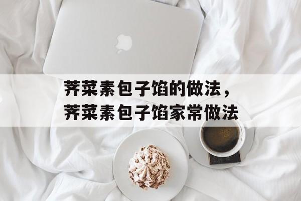 荠菜素包子馅的做法，荠菜素包子馅家常做法-第1张图片-