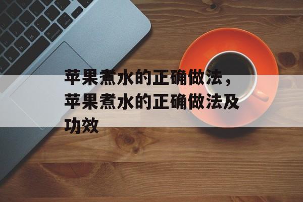 苹果煮水的正确做法，苹果煮水的正确做法及功效-第1张图片-