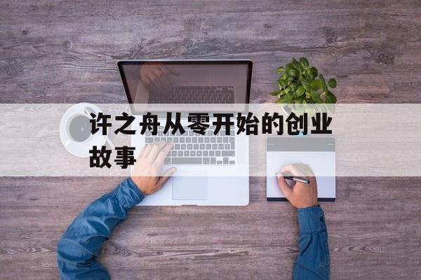 许之舟从零开始的创业故事-第1张图片-