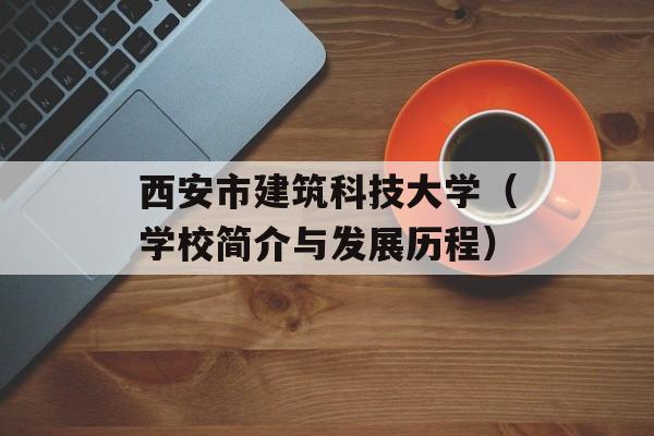 西安市建筑科技大学（学校简介与发展历程）-第1张图片-