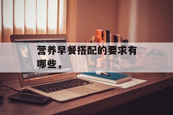 营养早餐搭配的要求有哪些，-第1张图片-