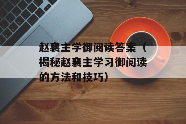 赵襄主学御阅读答案（揭秘赵襄主学习御阅读的方法和技巧）-第1张图片-