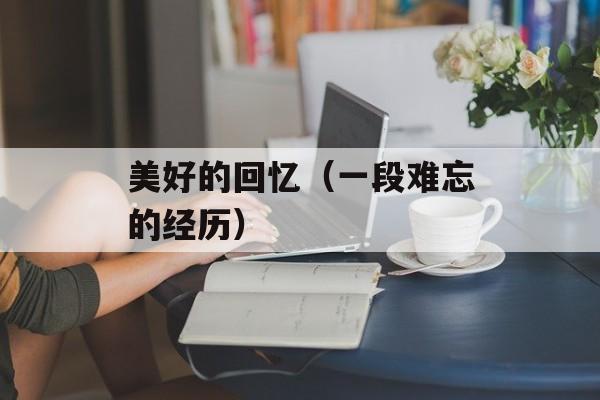 美好的回忆（一段难忘的经历）-第1张图片-