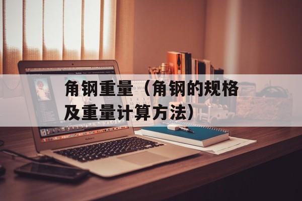 角钢重量（角钢的规格及重量计算方法）-第1张图片-