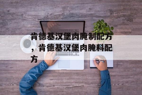 肯德基汉堡肉腌制配方，肯德基汉堡肉腌料配方-第1张图片-