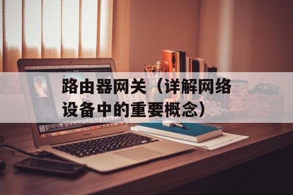 路由器网关（详解网络设备中的重要概念）-第1张图片-