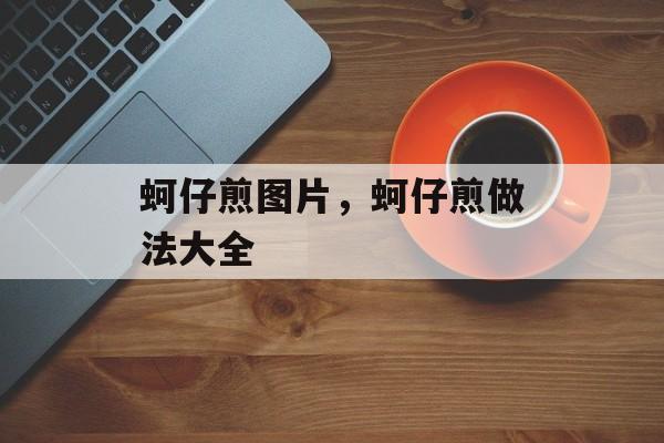 蚵仔煎图片，蚵仔煎做法大全-第1张图片-