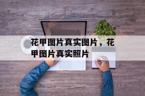 花甲图片真实图片，花甲图片真实照片-第1张图片-