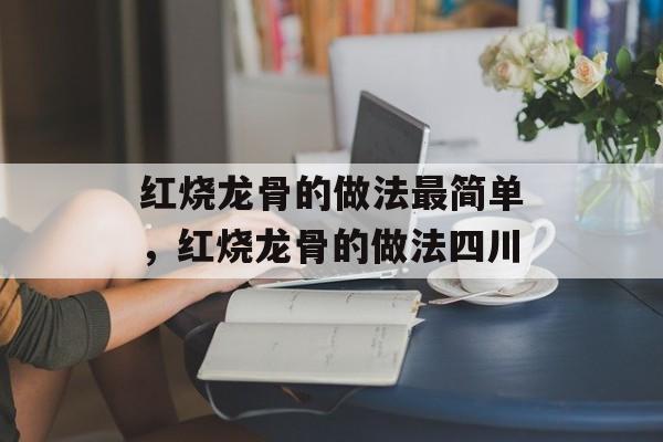 红烧龙骨的做法最简单，红烧龙骨的做法四川-第1张图片-