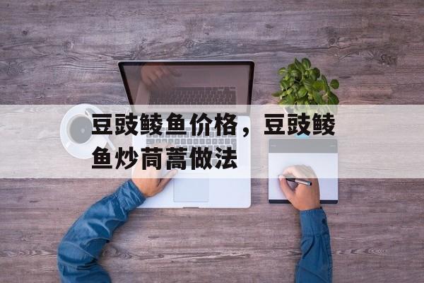 豆豉鲮鱼价格，豆豉鲮鱼炒茼蒿做法-第1张图片-
