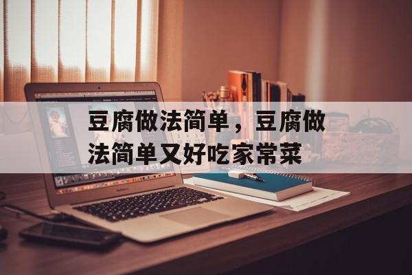 豆腐做法简单，豆腐做法简单又好吃家常菜-第1张图片-