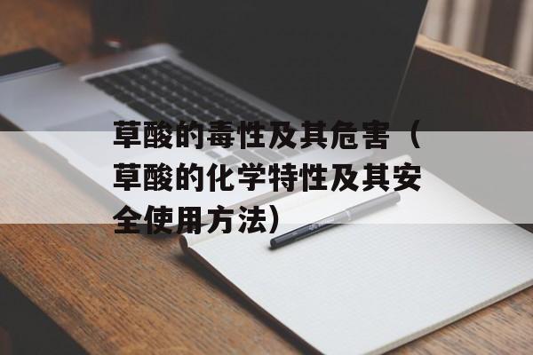 草酸的毒性及其危害（草酸的化学特性及其安全使用方法）-第1张图片-