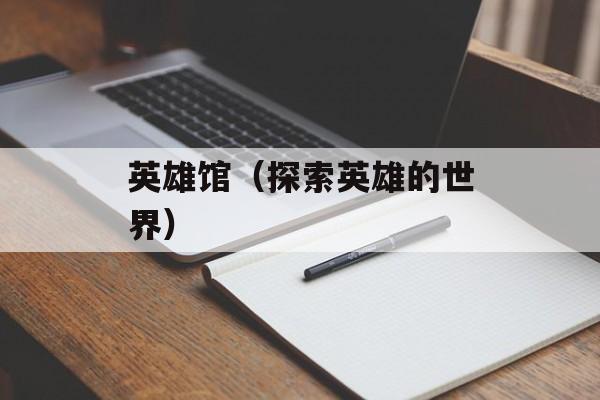 英雄馆（探索英雄的世界）-第1张图片-