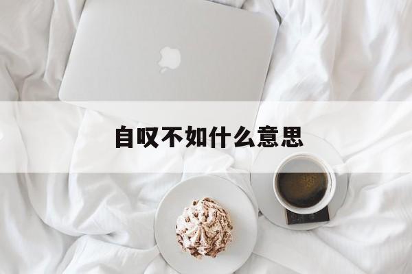自叹不如什么意思-第1张图片-