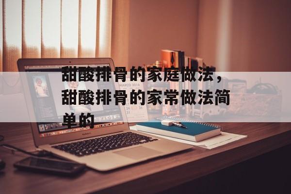 甜酸排骨的家庭做法，甜酸排骨的家常做法简单的-第1张图片-