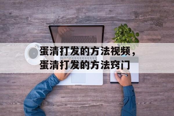 蛋清打发的方法视频，蛋清打发的方法窍门-第1张图片-