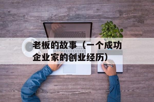老板的故事（一个成功企业家的创业经历）-第1张图片-