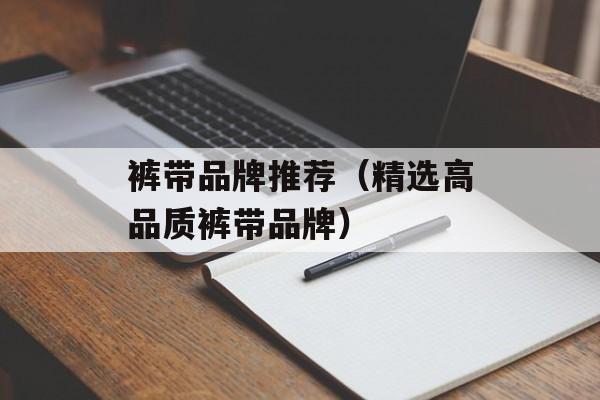 裤带品牌推荐（精选高品质裤带品牌）-第1张图片-