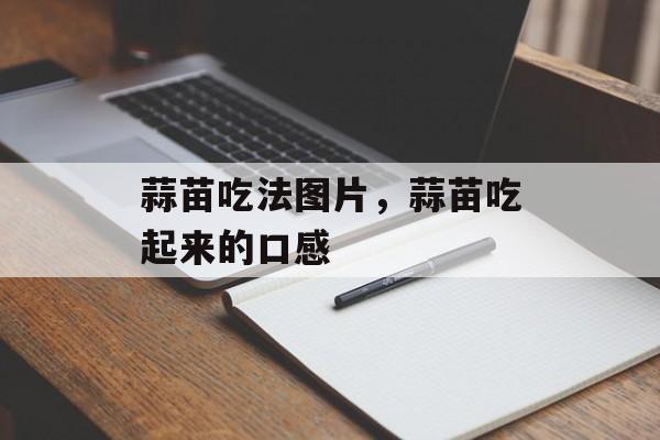 蒜苗吃法图片，蒜苗吃起来的口感-第1张图片-