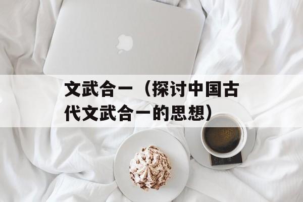 文武合一（探讨中国古代文武合一的思想）-第1张图片-