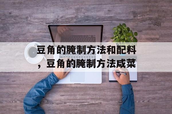 豆角的腌制方法和配料，豆角的腌制方法咸菜-第1张图片-