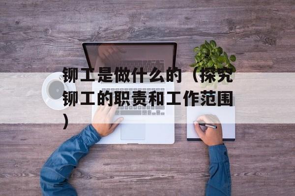 铆工是做什么的（探究铆工的职责和工作范围）-第1张图片-