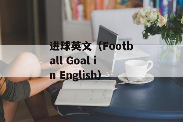 进球英文（Football Goal in English）-第1张图片-