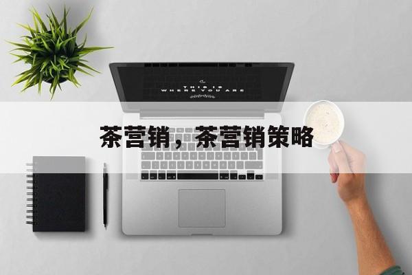 茶营销，茶营销策略-第1张图片-