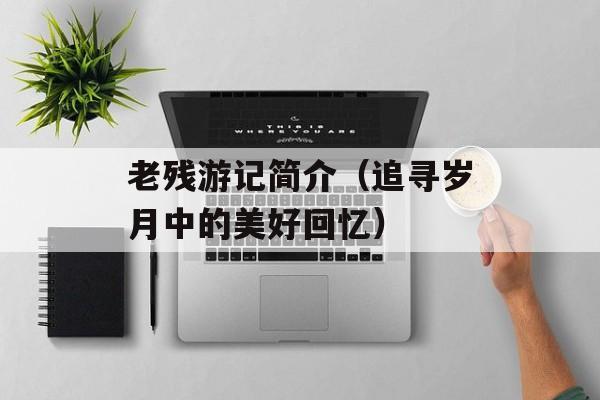 老残游记简介（追寻岁月中的美好回忆）-第1张图片-