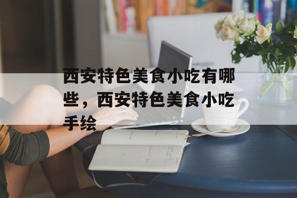 西安特色美食小吃有哪些，西安特色美食小吃手绘-第1张图片-
