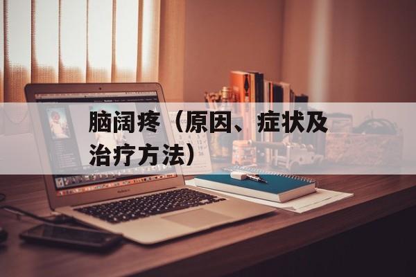 脑阔疼（原因、症状及治疗方法）-第1张图片-