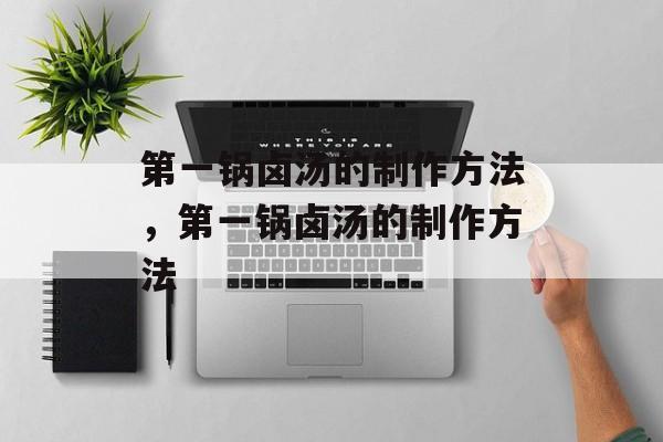 第一锅卤汤的制作方法，第一锅卤汤的制作方法-第1张图片-