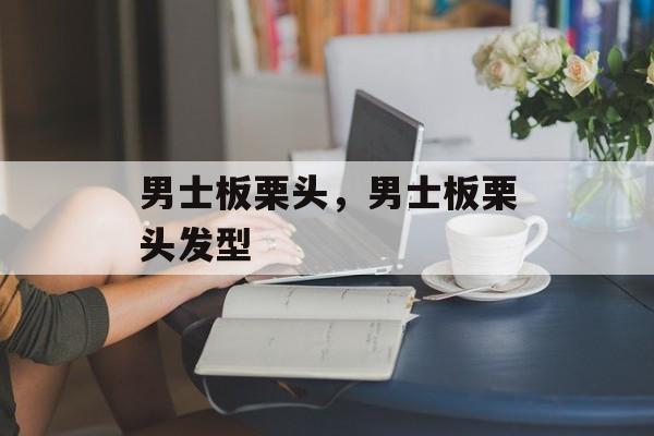 男士板栗头，男士板栗头发型-第1张图片-