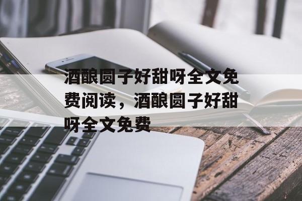 酒酿圆子好甜呀全文免费阅读，酒酿圆子好甜呀全文免费-第1张图片-