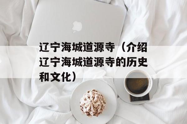 辽宁海城道源寺（介绍辽宁海城道源寺的历史和文化）-第1张图片-