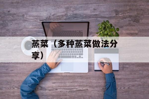 蒸菜（多种蒸菜做法分享）-第1张图片-