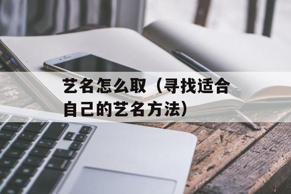 艺名怎么取（寻找适合自己的艺名方法）-第1张图片-