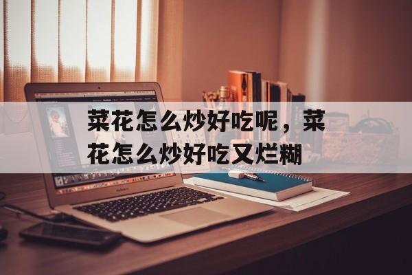 菜花怎么炒好吃呢，菜花怎么炒好吃又烂糊-第1张图片-