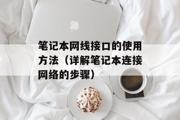 笔记本网线接口的使用方法（详解笔记本连接网络的步骤）-第1张图片-